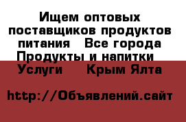 Ищем оптовых поставщиков продуктов питания - Все города Продукты и напитки » Услуги   . Крым,Ялта